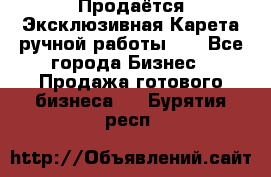 Продаётся Эксклюзивная Карета ручной работы!!! - Все города Бизнес » Продажа готового бизнеса   . Бурятия респ.